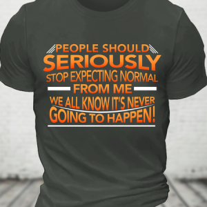 People Should Seriously Stop Expecting Normal From Me - We All Know It's Never Going To Happen! Funny Sarcastic Cotton T-Shirt, T-shirts, Lilicloth.com