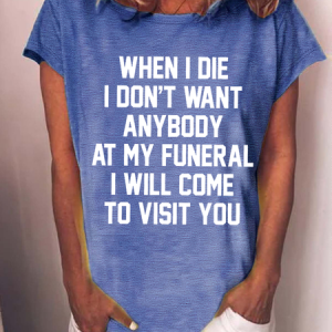 WomenвЂ™s When I Die I Don't Want Anybody At My Funeral I Will Come To Visit You Casual T-Shirt, T-shirts, Lilicloth.com