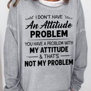 Women Funny I Don T Have An Attitude Problem You Have A Problem With My Attitude And That S Not My Problem Sweatshirt, Hoodies&Sweatshirts, Lilicloth.com