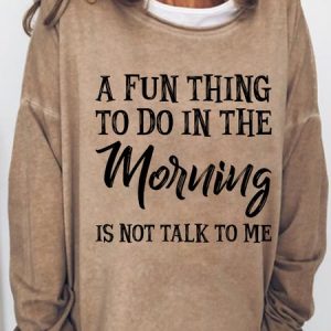 Women's Funny Quotes A Fun Thing To Do In the Morning Is Not Talk To Me Loose Sweatshirt, Hoodies&Sweatshirts, Lilicloth.com