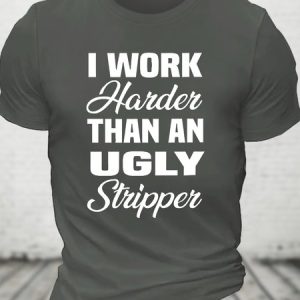 I Work Harder Than An Ugly Stripper - Funny Offensive Cotton T-shirt, T-shirts, Lilicloth.com