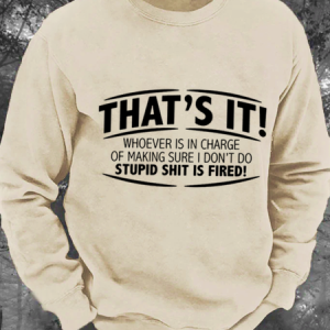 That's It! Whoever Is In Charge Of Making Sure I Don't Do Stupid Shit Is Fired Men's Casual Sweatshirt, Hoodies&Sweatshirts, Lilicloth.com