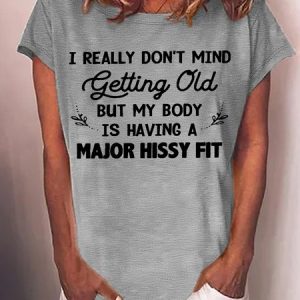 Women's I really don’t mind getting old but my body is having a major hissy fit Crew Neck Casual Letters T-Shirt, T-shirts, Lilicloth.com