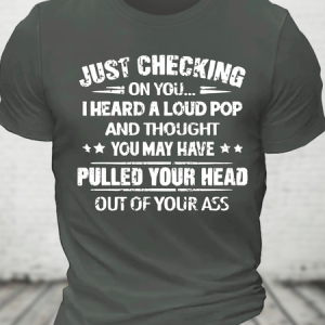 Ust Checking On You I Heard A Loud Pop And Thought You May Have Pulled Your Head Out Of Your Ass Cotton T-Shirt, T-shirts, Lilicloth.com