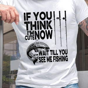 Men's Funny Word If You Think I'm Cute Now Wait Till You See Me Fishing Casual Loose T-Shirt, T-shirts, Lilicloth.com