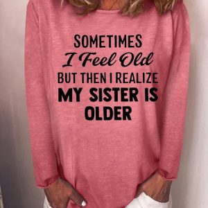 Sometimes I Feel Old But Then I Realize My Sister Is Older Crew Neck Top, Long sleeves, Lilicloth.com