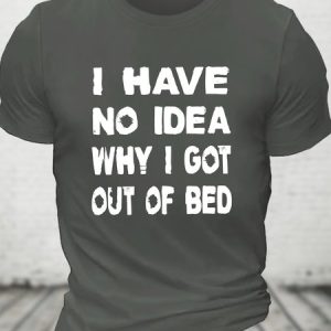 I Have No Idea Why I Got Out Of Bed Cotton T-shirt, T-shirts, Lilicloth.com