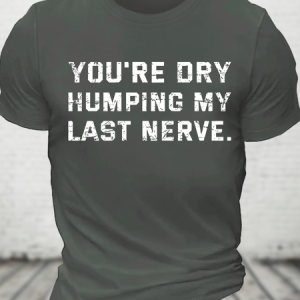 You're Dry Humping My Last Nerve Cotton T-Shirt, T-shirts, Lilicloth.com