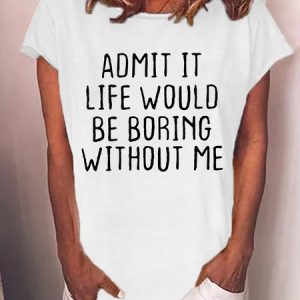 Women's Admit It Life Would Be Boring Without Me Funny Text Letters Casual T-shirt, T-shirts, Lilicloth.com