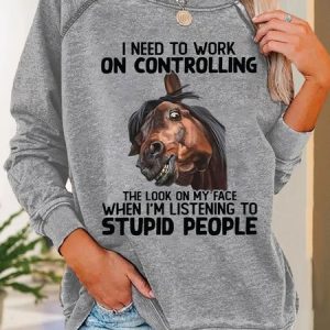 Women Funny Horse I Need To Work On Controlling The Look On My Face When Im Listening To Stupid People Sweatshirt, Hoodies&Sweatshirts, Lilicloth.com