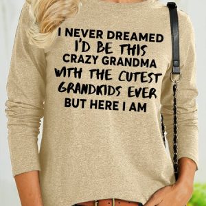 Women's I Never Dreamed I'd Be This Crazy Grandma With The Cutest Grandkids Ever But Here I Am Funny Graphic Printing Cotton-Blend Casual Text Letters Regular Fit Shirt, Long sleeves, Lilicloth.com
