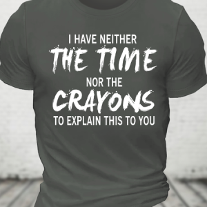 I Have Neither The Time Nor The Crayons To Explain This To You Cotton T-Shirt, T-shirts, Lilicloth.com