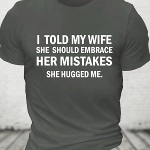 I Told My Wife She Should Embrace Her Mistakes She Hugged Me Funny Joke Spoof Humor Cotton T-shirt, T-shirts, Lilicloth.com