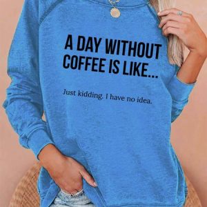 A Day Without Coffee Is Like... Just Kidding, I Have No Idea Women's Sweatshirts, Hoodies&Sweatshirts, Lilicloth.com