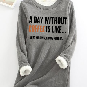 A Day Without Coffee Is Like Just Kidding I Have No Idea Casual Fluff Fleece Fabric Sweatshirt, Hoodies&Sweatshirts, Lilicloth.com