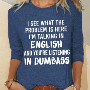 Women Funny Saying I See What The Problem Is Here I’M Talking In English And You’Re Listening In Dumbass Crew Neck Simple Top, Long sleeves, Lilicloth.com