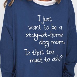 I Just Want To Be A Stay At Home Dog Mom Is That Too Much To Ask Casual Cotton Blends Sweatshirts, Hoodies&Sweatshirts, Lilicloth.com