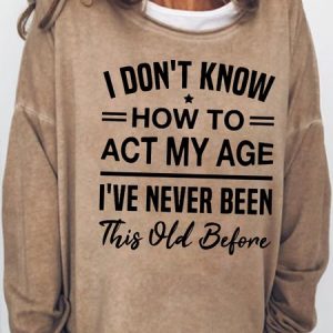 Womens I Don't Know How To Act My Age I've Never Been This Old Before Funny Humor Saying Casual Sweatshirt, Hoodies&Sweatshirts, Lilicloth.com