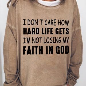 I Don't Care How Hard Life Gets I'm Not Losing My Faith In God Women's Sweatshirt, Hoodies&Sweatshirts, Lilicloth.com