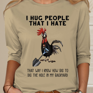 Chicken I Hug People That I Hate That Way I Know How Big To Dig The Hole In My Backyard Sarcastic Long sleeve Shirt, Long sleeves, Lilicloth.com