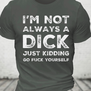 I'm Not Always A Dick Just Kidding Go Fuck Yourself Cotton T-Shirt, T-shirts, Lilicloth.com